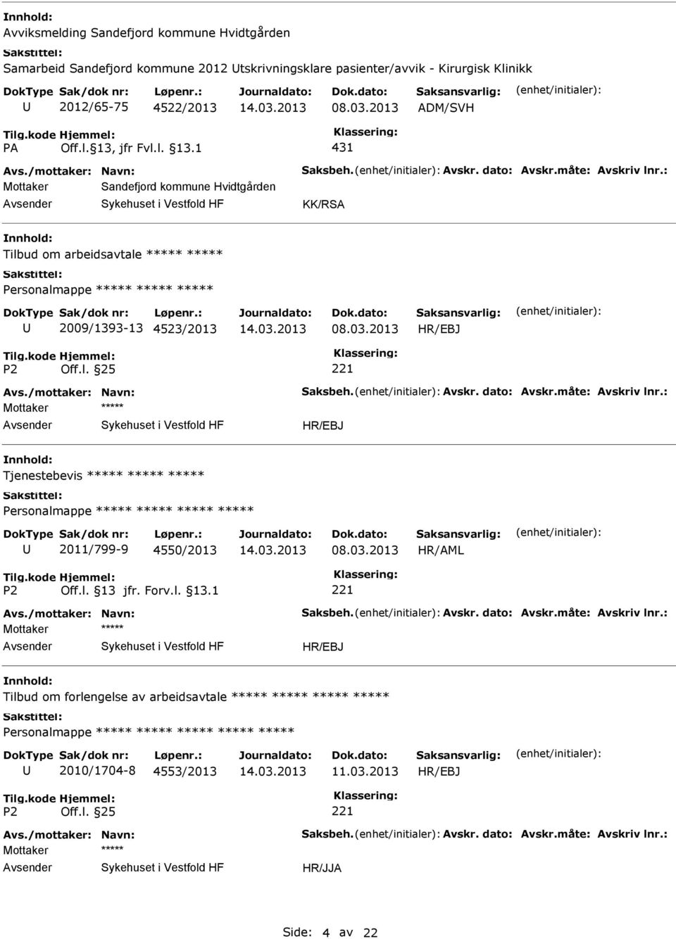 /mottaker: Navn: Saksbeh. Avskr. dato: Avskr.måte: Avskriv lnr.: Mottaker Tjenestebevis Personalmappe 2011/799-9 4550/2013 Avs./mottaker: Navn: Saksbeh. Avskr. dato: Avskr.måte: Avskriv lnr.: Mottaker Tilbud om forlengelse av arbeidsavtale Personalmappe 2010/1704-8 4553/2013 Avs.