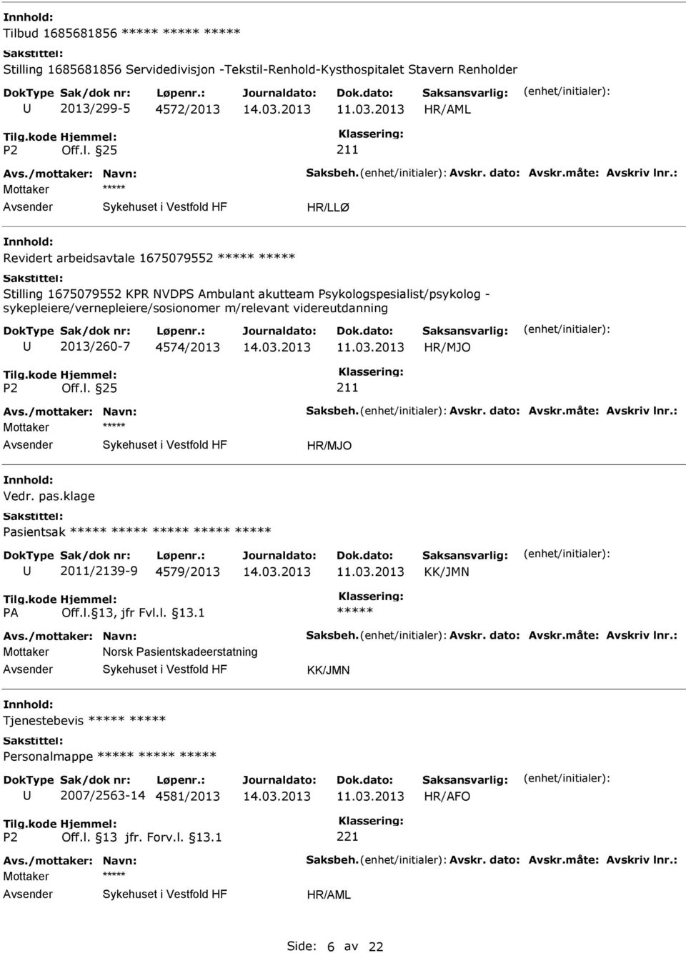 4574/2013 HR/MJO 211 Avs./mottaker: Navn: Saksbeh. Avskr. dato: Avskr.måte: Avskriv lnr.: Mottaker HR/MJO Vedr. pas.klage Pasientsak 2011/2139-9 4579/2013 KK/JMN Avs./mottaker: Navn: Saksbeh. Avskr. dato: Avskr.måte: Avskriv lnr.: Mottaker Norsk Pasientskadeerstatning KK/JMN Tjenestebevis Personalmappe 2007/2563-14 4581/2013 HR/AFO Avs.