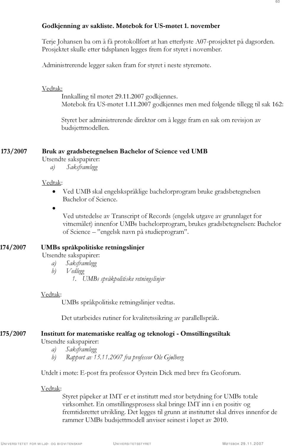 Møtebok fra US-møtet 1.11.2007 godkjennes men med følgende tillegg til sak 162: Styret ber administrerende direktør om å legge fram en sak om revisjon av budsjettmodellen.