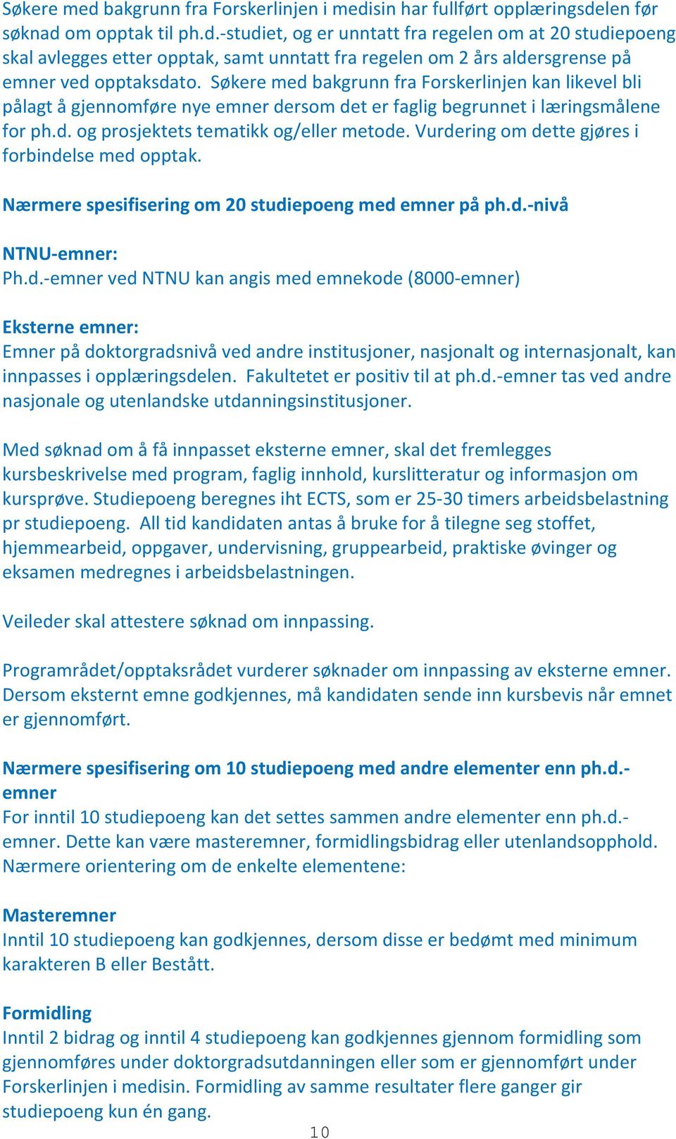 Vurdering om dette gjøres i forbindelse med opptak. Nærmere spesifisering om 20 studiepoeng med emner på ph.d.-nivå NTNU-emner: Ph.d.-emner ved NTNU kan angis med emnekode (8000-emner) Eksterne emner: Emner på doktorgradsnivå ved andre institusjoner, nasjonalt og internasjonalt, kan innpasses i opplæringsdelen.