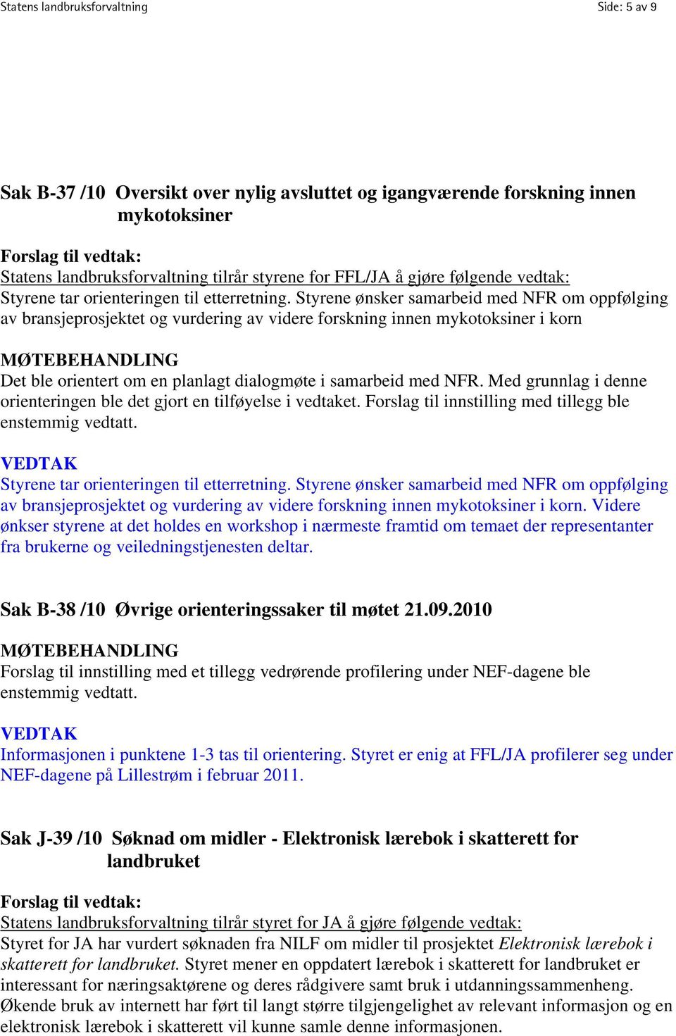 Styrene ønsker samarbeid med NFR om oppfølging av bransjeprosjektet og vurdering av videre forskning innen mykotoksiner i korn Det ble orientert om en planlagt dialogmøte i samarbeid med NFR.