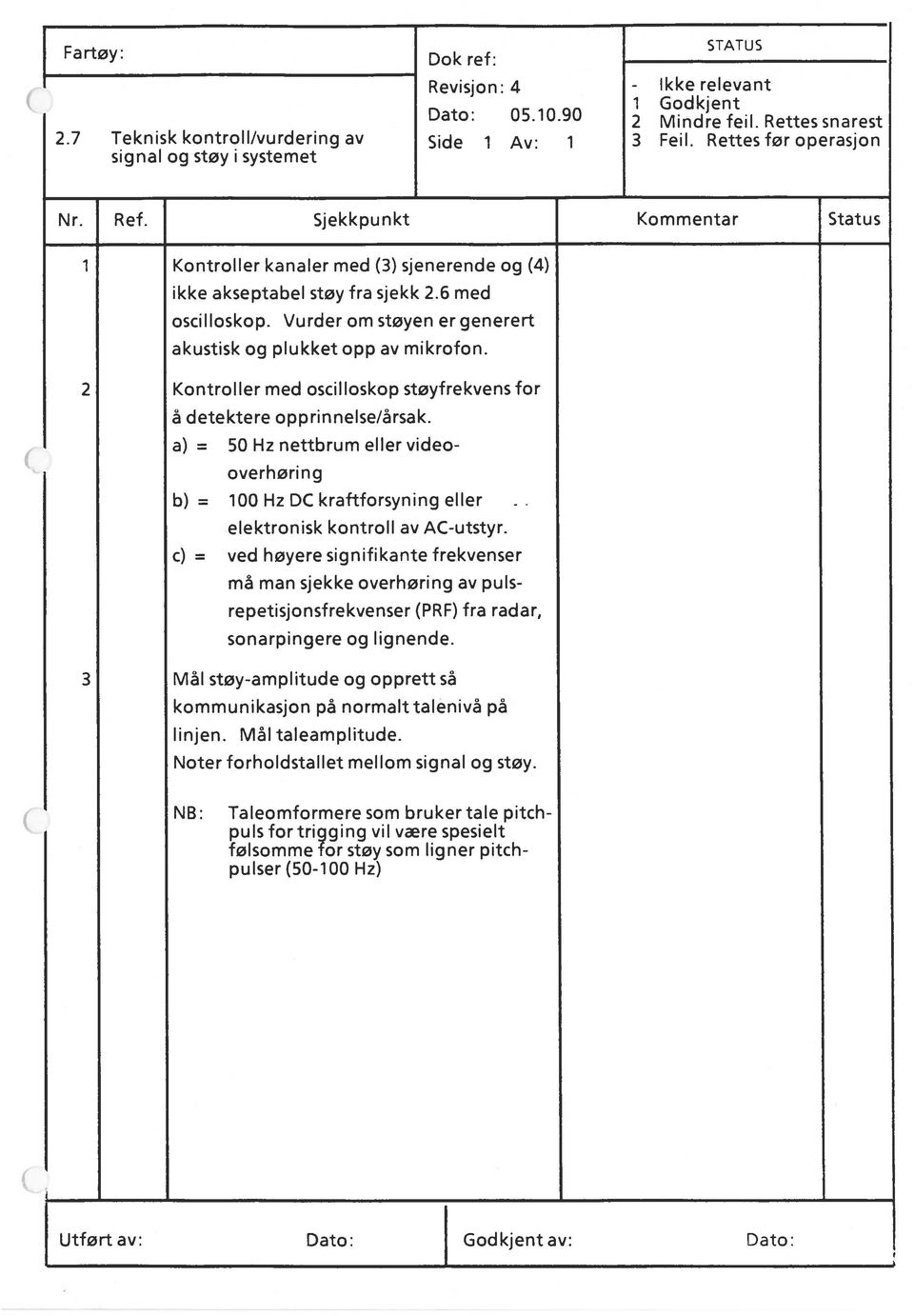 Vurder om støyen er generert akustisk og plukket opp av mikrofon. 2 Kontroller med oscilloskop støyfrekvens for å detektere opprinnelse/årsak.