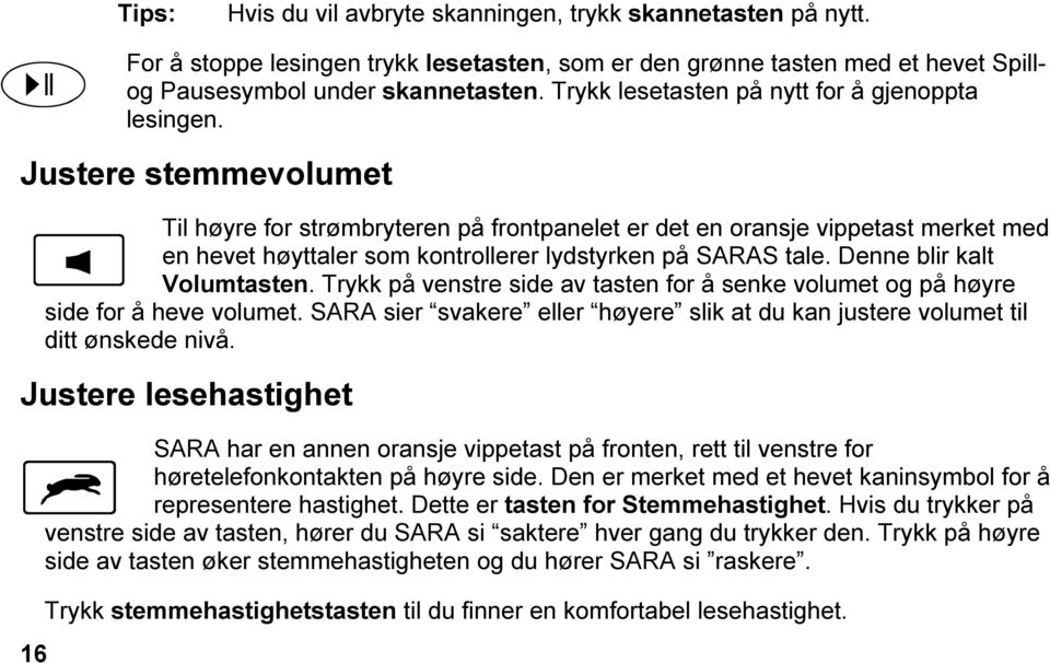 Justere stemmevolumet Til høyre for strømbryteren på frontpanelet er det en oransje vippetast merket med en hevet høyttaler som kontrollerer lydstyrken på SARAS tale. Denne blir kalt Volumtasten.