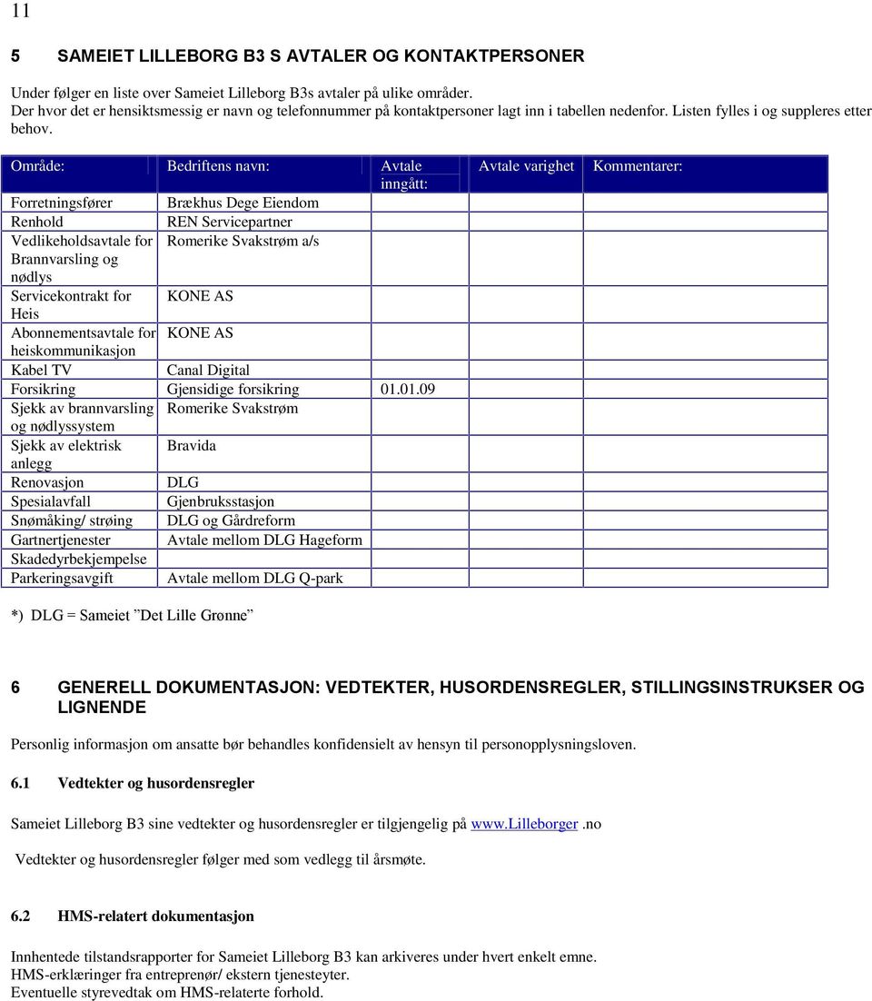 Område: Bedriftens navn: Avtale inngått: Forretningsfører Brækhus Dege Eiendom Renhold REN Servicepartner Vedlikeholdsavtale for Romerike Svakstrøm a/s Brannvarsling og nødlys Servicekontrakt for