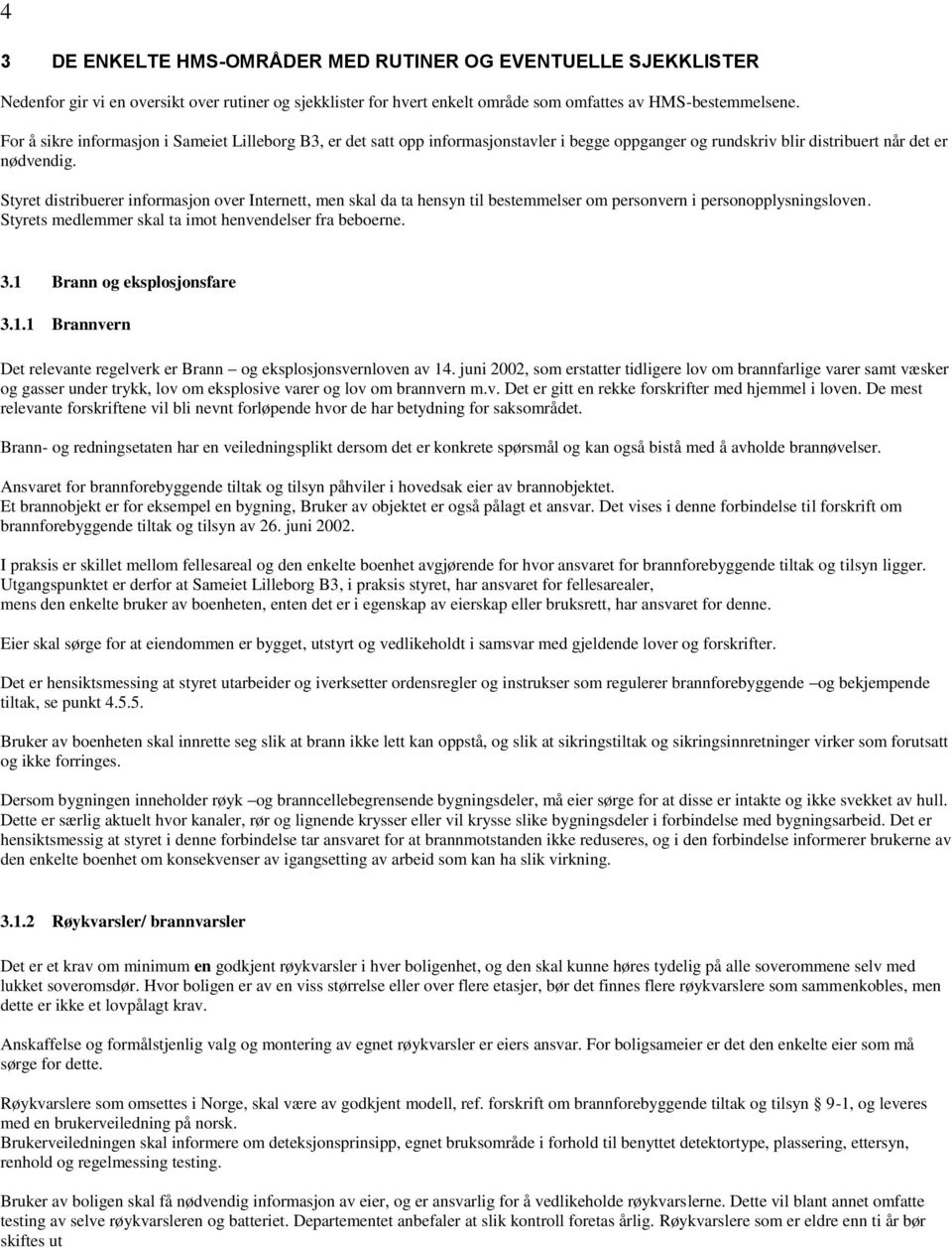 Styret distribuerer informasjon over Internett, men skal da ta hensyn til bestemmelser om personvern i personopplysningsloven. Styrets medlemmer skal ta imot henvendelser fra beboerne. 3.