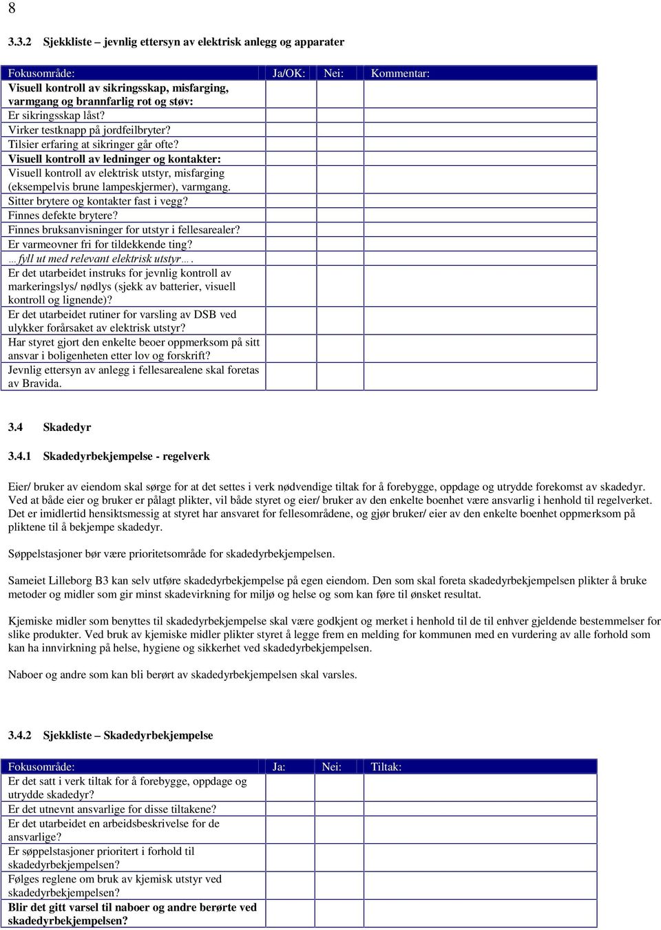 Visuell kontroll av ledninger og kontakter: Visuell kontroll av elektrisk utstyr, misfarging (eksempelvis brune lampeskjermer), varmgang. Sitter brytere og kontakter fast i vegg?