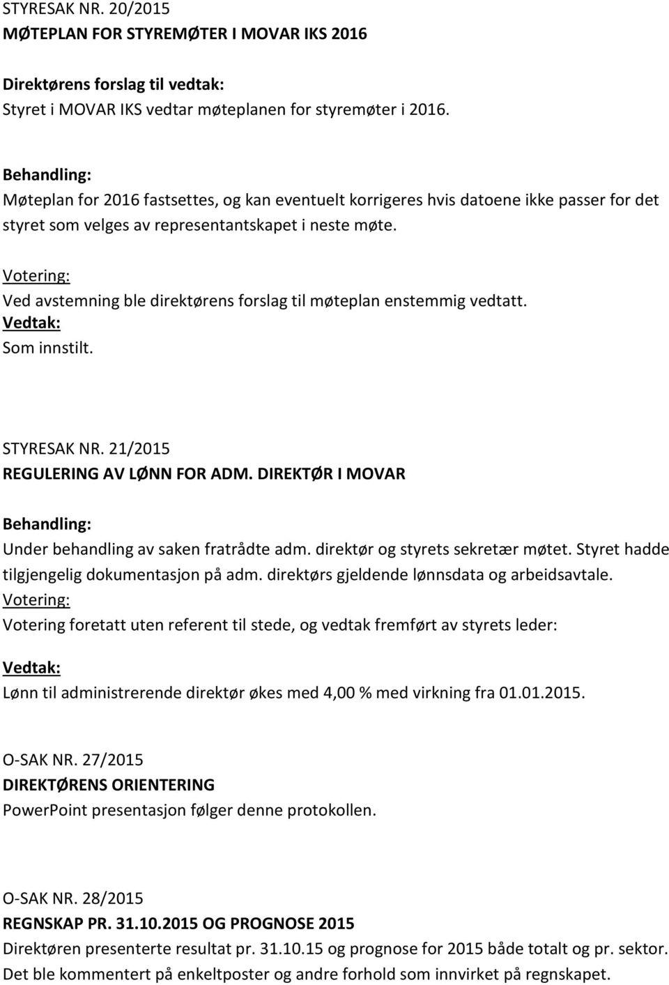 Ved avstemning ble direktørens forslag til møteplan enstemmig vedtatt. Som innstilt. STYRESAK NR. 21/215 REGULERING AV LØNN FOR ADM. DIREKTØR I MOVAR Under behandling av saken fratrådte adm.