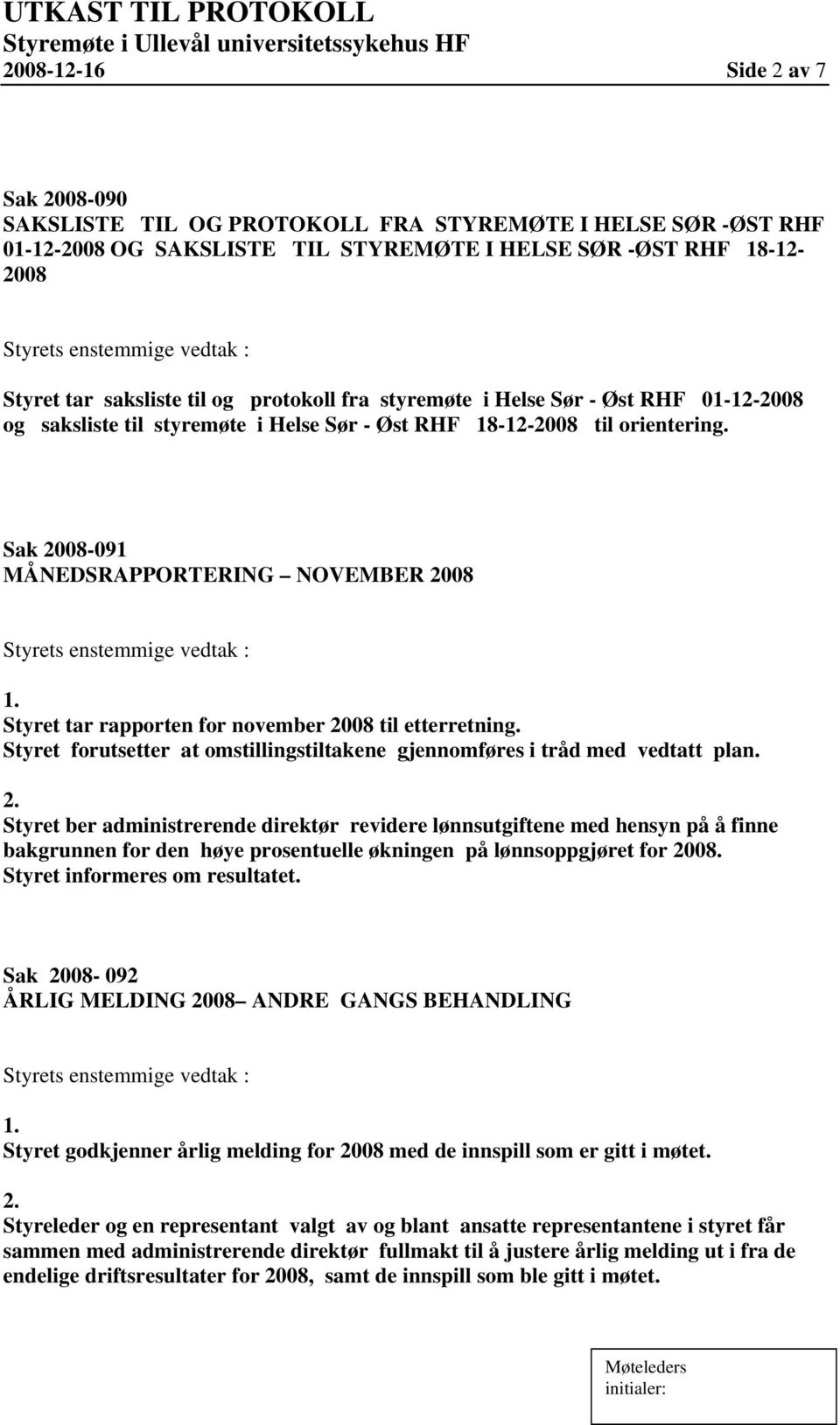 Sak 2008-091 MÅNEDSRAPPORTERING NOVEMBER 2008 Styret tar rapporten for november 2008 til etterretning. Styret forutsetter at omstillingstiltakene gjennomføres i tråd med vedtatt plan.