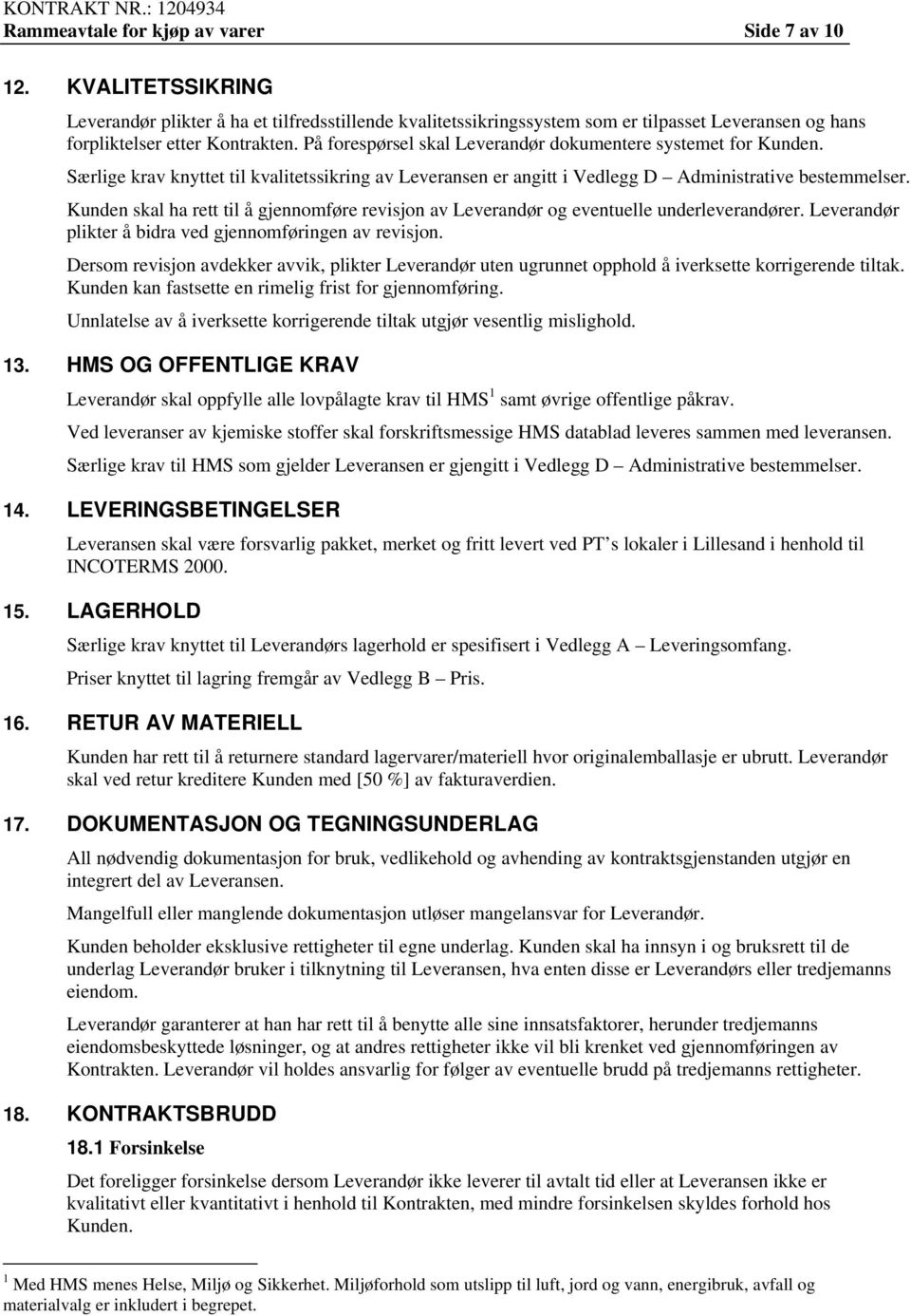 Kunden skal ha rett til å gjennomføre revisjon av Leverandør og eventuelle underleverandører. Leverandør plikter å bidra ved gjennomføringen av revisjon.