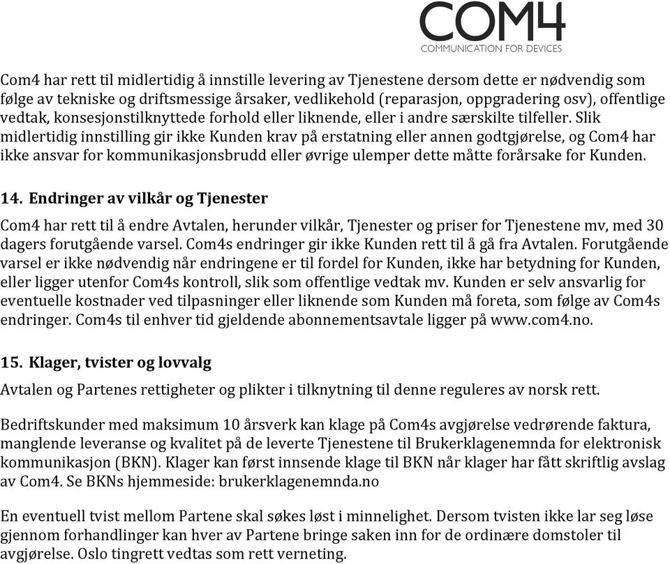 Slik midlertidig innstilling gir ikke Kunden krav på erstatning eller annen godtgjørelse, og Com4 har ikke ansvar for kommunikasjonsbrudd eller øvrige ulemper dette måtte forårsake for Kunden. 14.