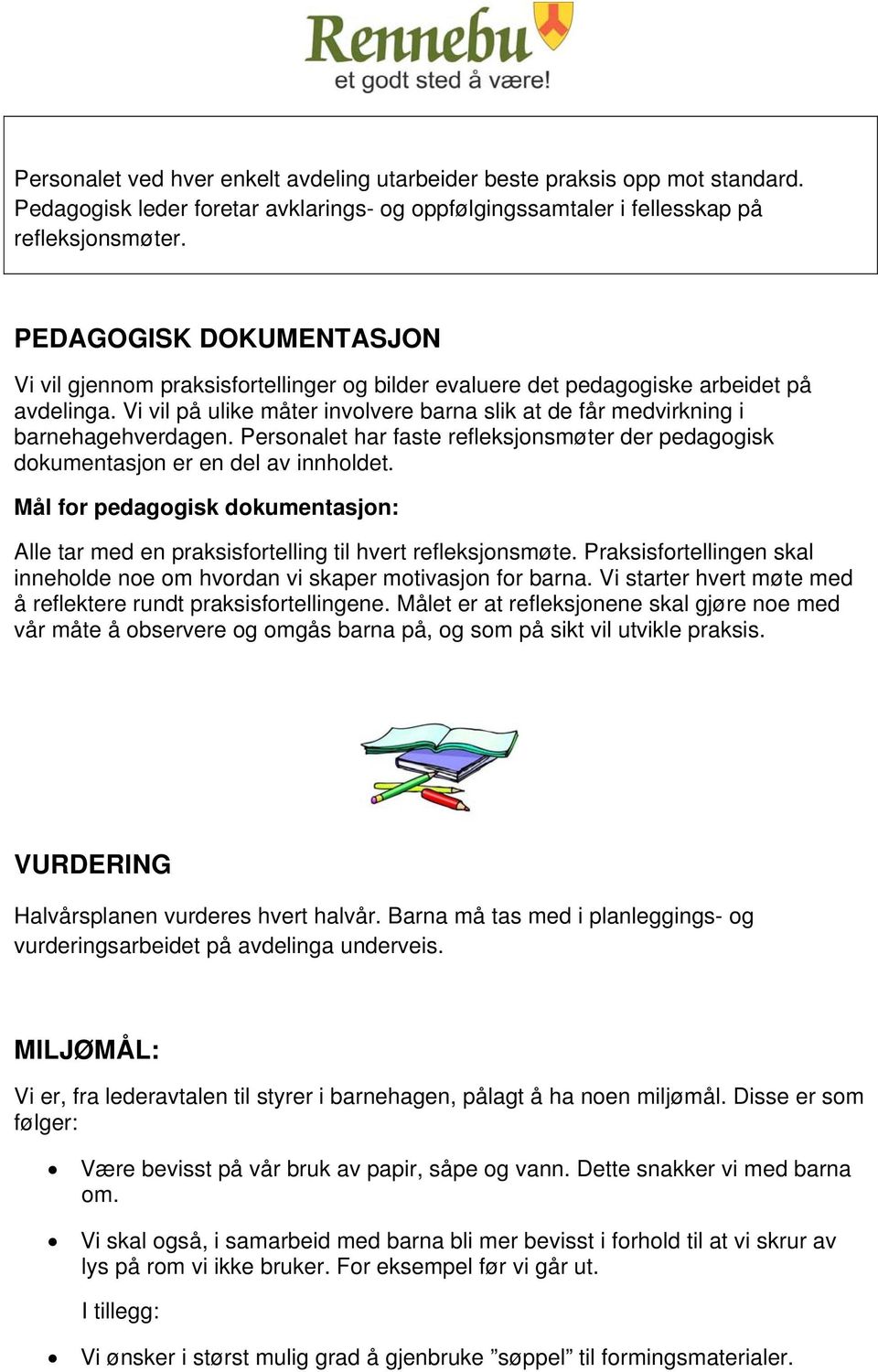 Vi vil på ulike måter involvere barna slik at de får medvirkning i barnehagehverdagen. Personalet har faste refleksjonsmøter der pedagogisk dokumentasjon er en del av innholdet.