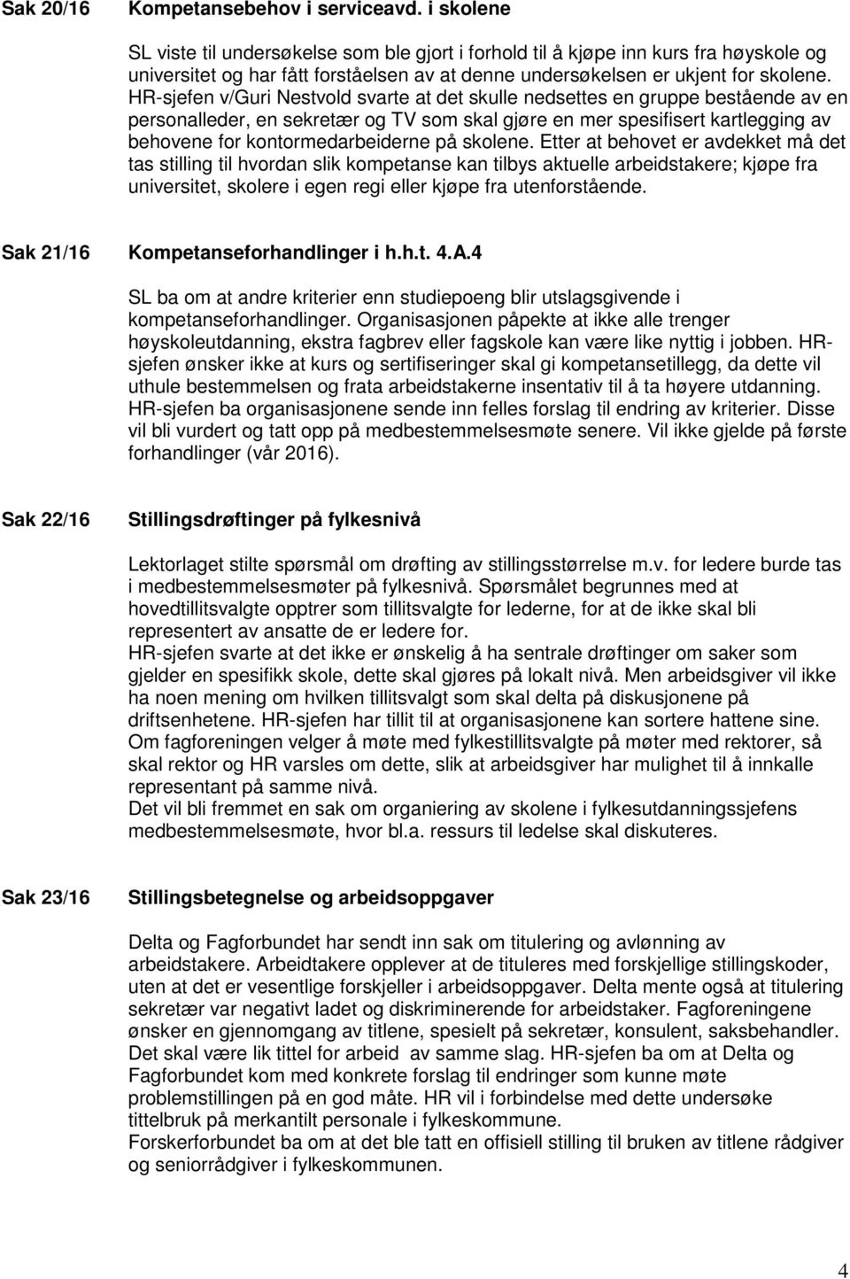 HR-sjefen v/guri Nestvold svarte at det skulle nedsettes en gruppe bestående av en personalleder, en sekretær og TV som skal gjøre en mer spesifisert kartlegging av behovene for kontormedarbeiderne