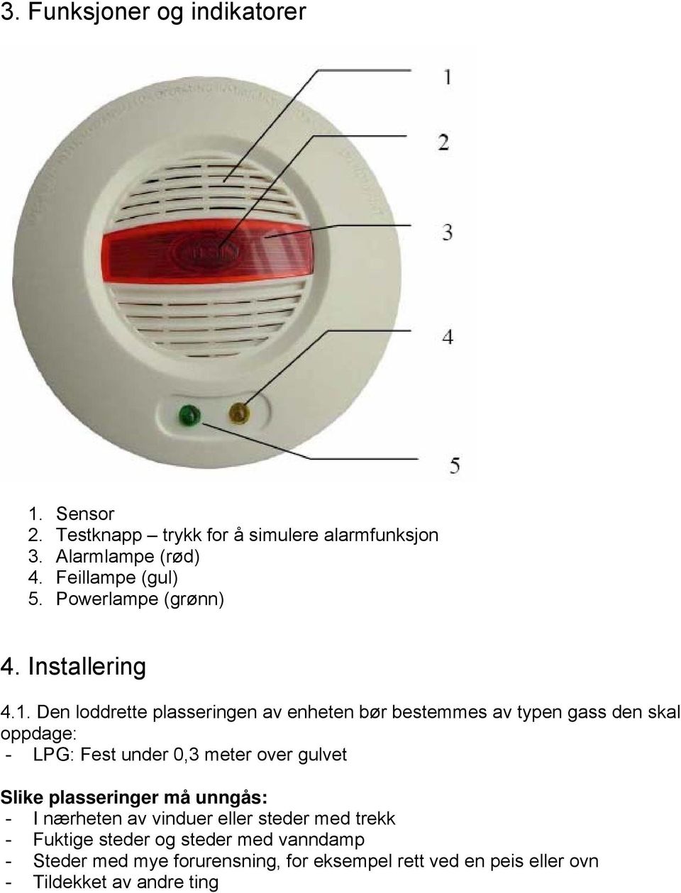 Den loddrette plasseringen av enheten bør bestemmes av typen gass den skal oppdage: - LPG: Fest under 0,3 meter over gulvet