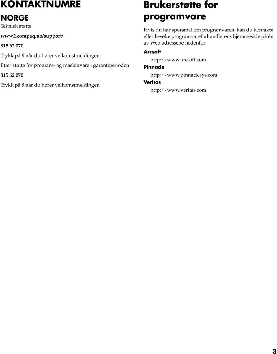 Brukerstøtte for programvare Hvis du har spørsmål om programvaren, kan du kontakte eller besøke programvareforhandlerens