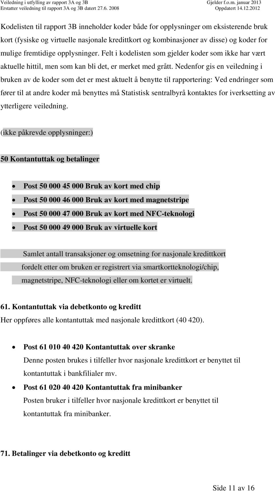 Nedenfor gis en veiledning i bruken av de koder som det er mest aktuelt å benytte til rapportering: Ved endringer som fører til at andre koder må benyttes må Statistisk sentralbyrå kontaktes for