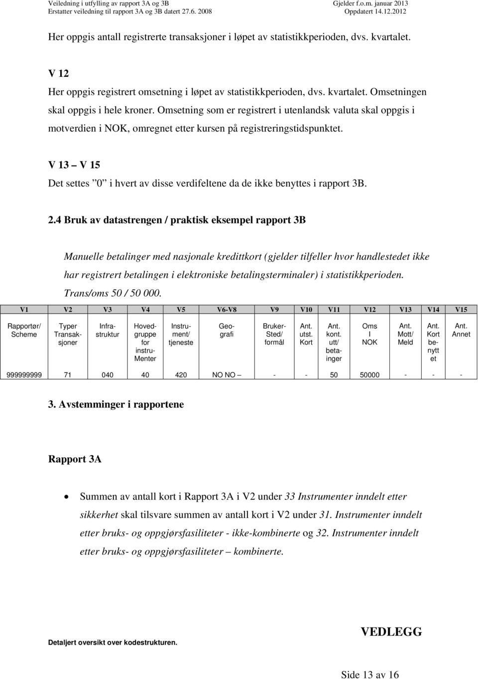 V 13 V 15 Det settes 0 i hvert av disse verdifeltene da de ikke benyttes i rapport 3B. 2.