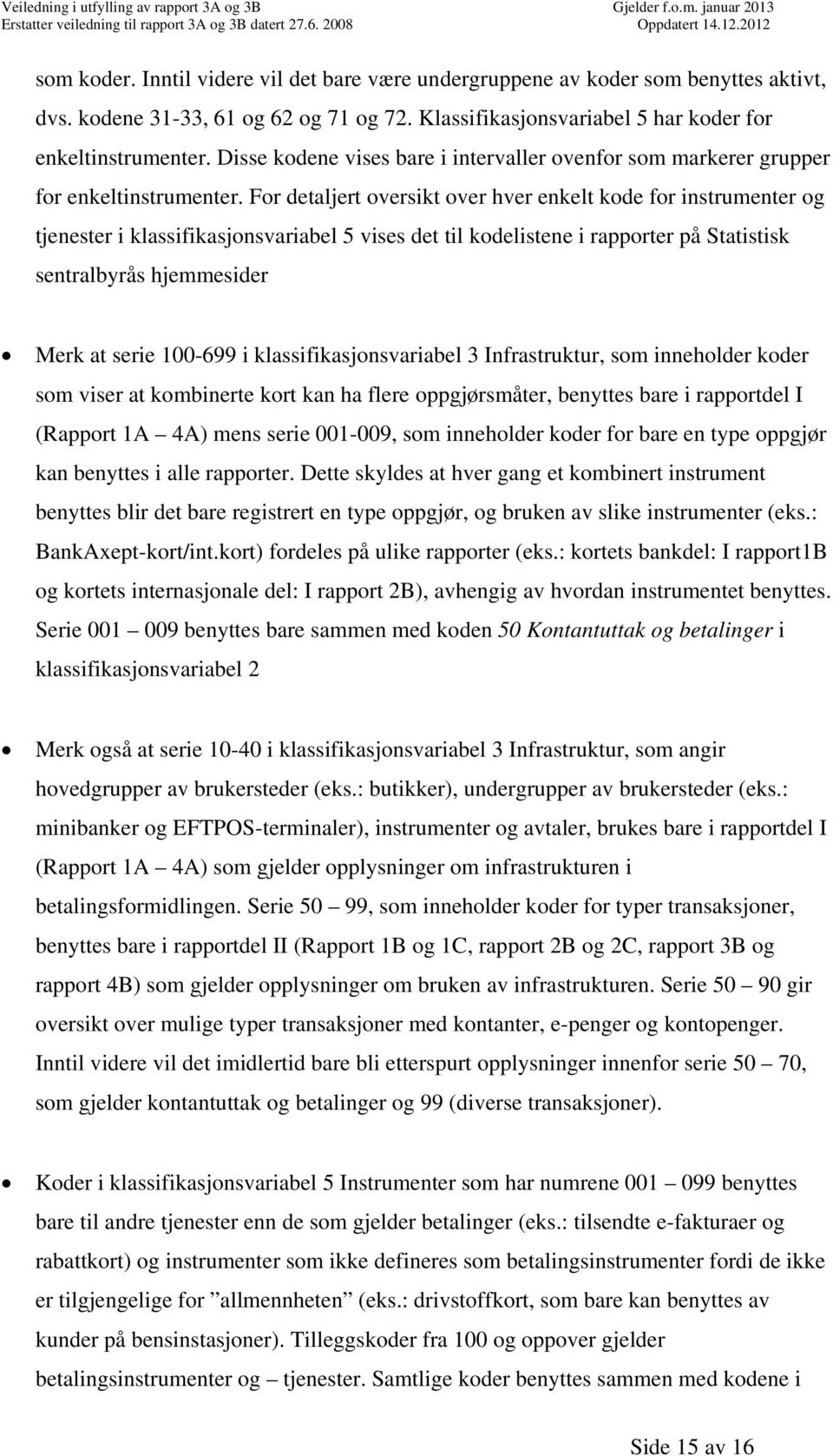 For detaljert oversikt over hver enkelt kode for instrumenter og tjenester i klassifikasjonsvariabel 5 vises det til kodelistene i rapporter på Statistisk sentralbyrås hjemmesider Merk at serie