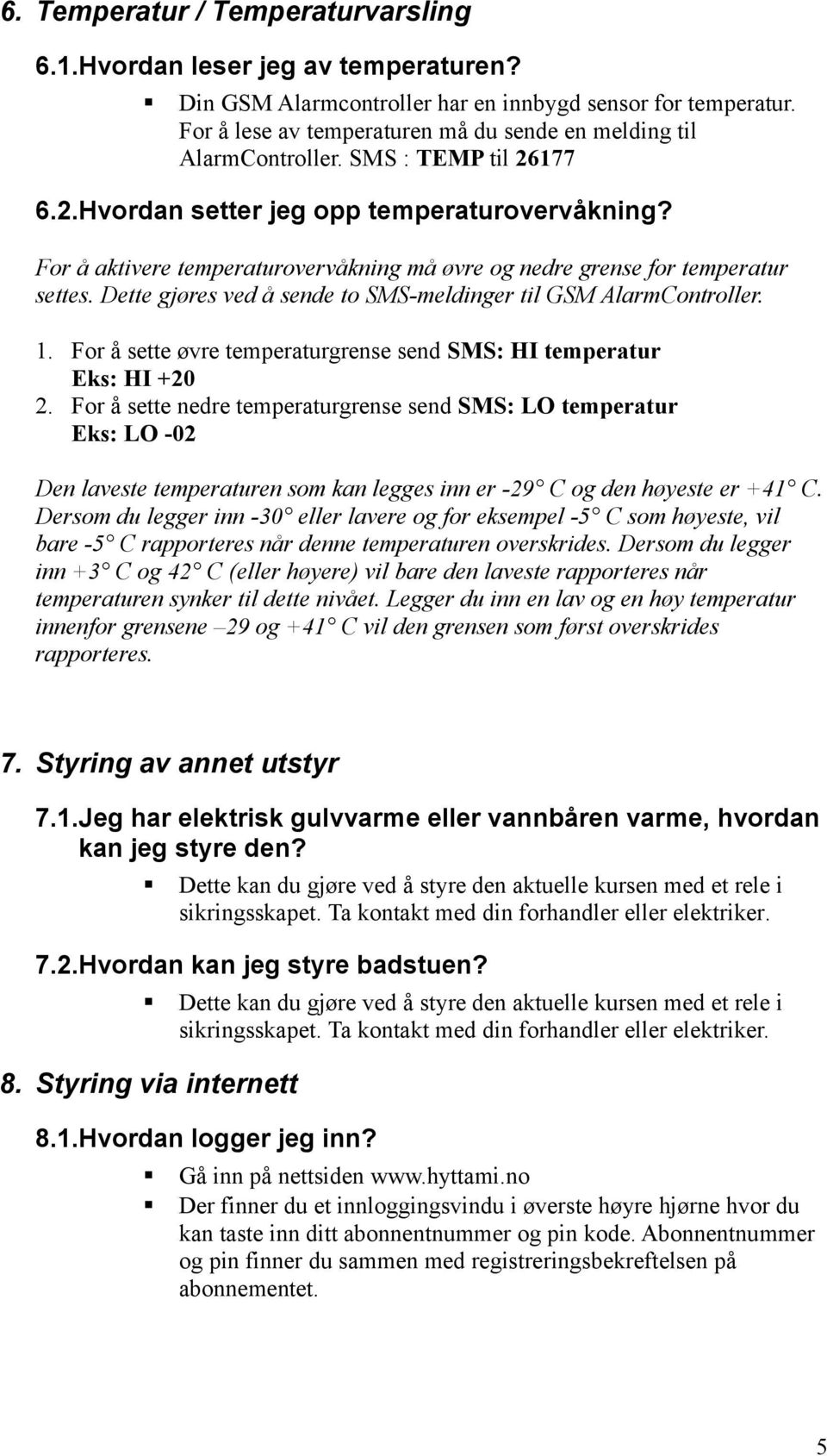 For å aktivere temperaturovervåkning må øvre og nedre grense for temperatur settes. Dette gjøres ved å sende to SMS-meldinger til GSM AlarmController. 1.