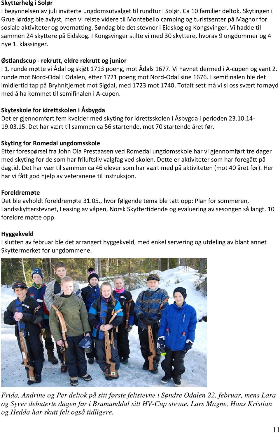 Vi hadde til sammen 24 skyttere på Eidskog. I Kongsvinger stilte vi med 30 skyttere, hvorav 9 ungdommer og 4 nye 1. klassinger. Østlandscup - rekrutt, eldre rekrutt og junior I 1.