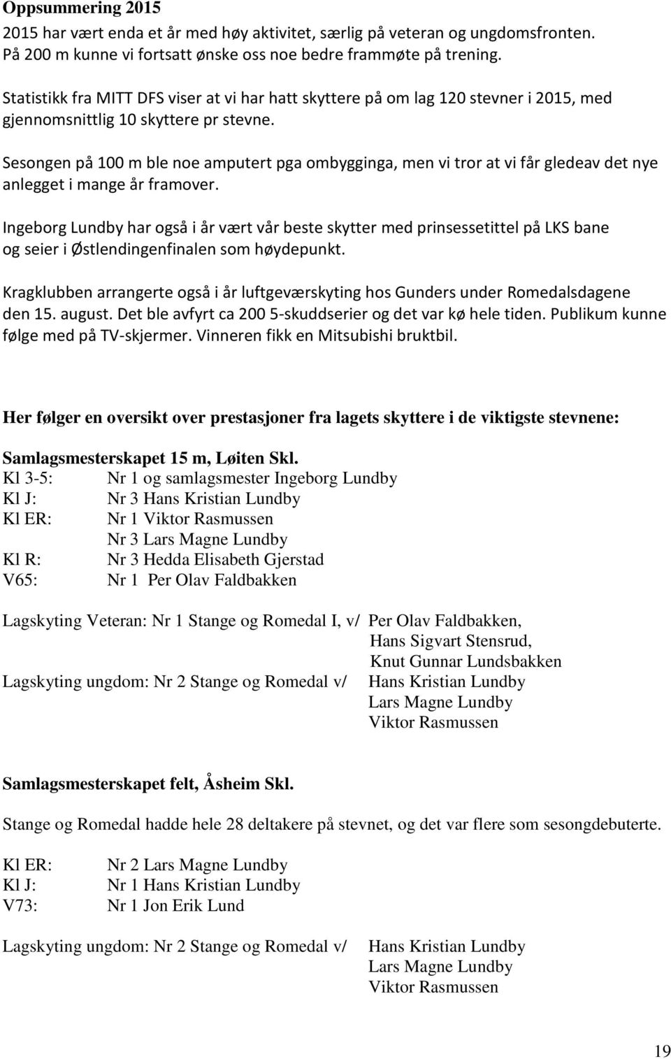 Sesongen på 100 m ble noe amputert pga ombygginga, men vi tror at vi får gledeav det nye anlegget i mange år framover.