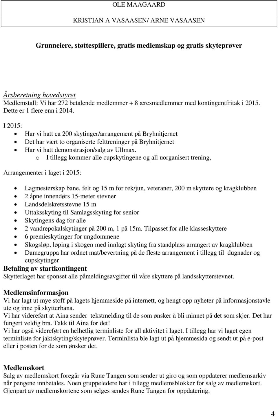 I 2015: Har vi hatt ca 200 skytinger/arrangement på Bryhnitjernet Det har vært to organiserte felttreninger på Bryhnitjernet Har vi hatt demonstrasjon/salg av Ullmax.