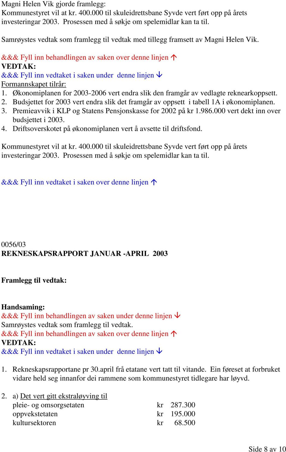 03-2006 vert endra slik den framgår av vedlagte reknearkoppsett. 2. Budsjettet for 2003 vert endra slik det framgår av oppsett i tabell 1A i økonomiplanen. 3.