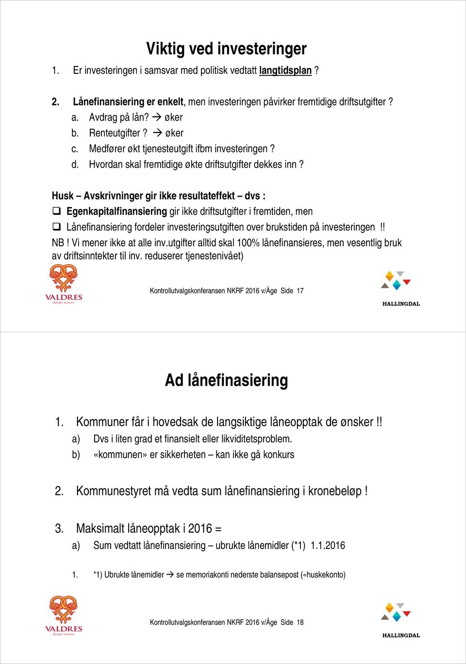 Husk Avskrivninger gir ikke resultateffekt dvs : Egenkapitalfinansiering gir ikke driftsutgifter i fremtiden, men Lånefinansiering fordeler investeringsutgiften over brukstiden på investeringen!! NB!