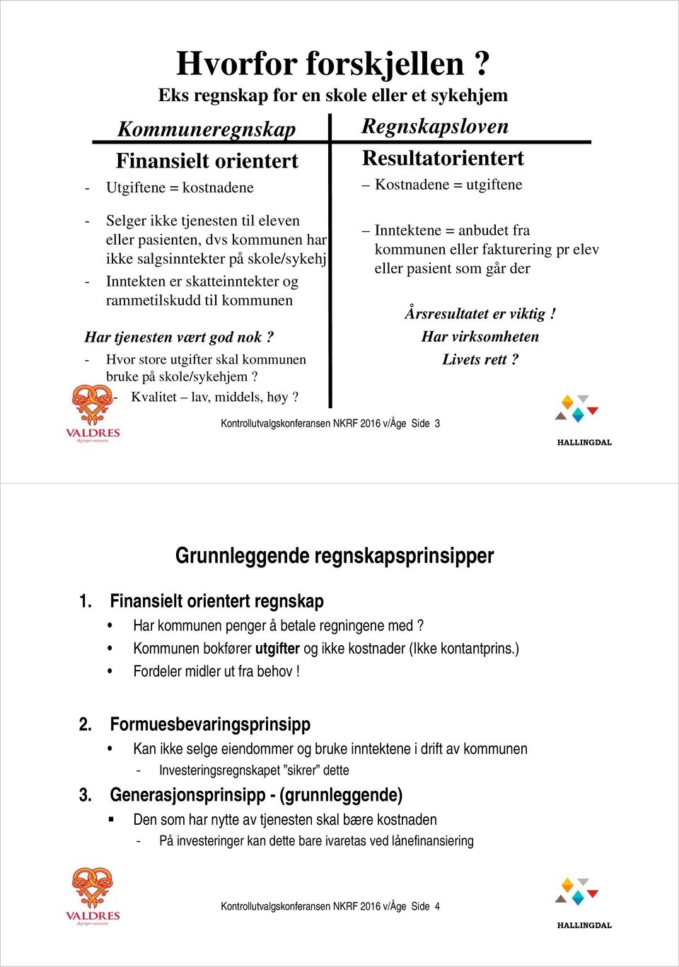 eller pasienten, dvs kommunen har ikke salgsinntekter på skole/sykehj - Inntekten er skatteinntekter og rammetilskudd til kommunen Har tjenesten vært god nok?