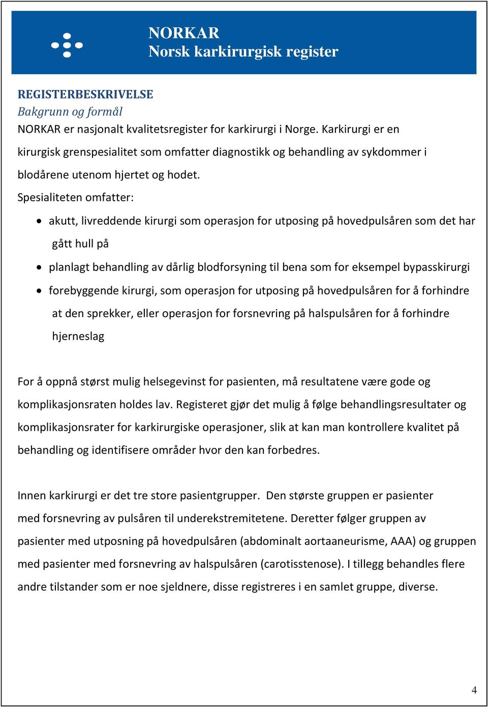 Spesialiteten omfatter: akutt, livreddende kirurgi som operasjon for utposing på hovedpulsåren som det har gått hull på planlagt behandling av dårlig blodforsyning til bena som for eksempel