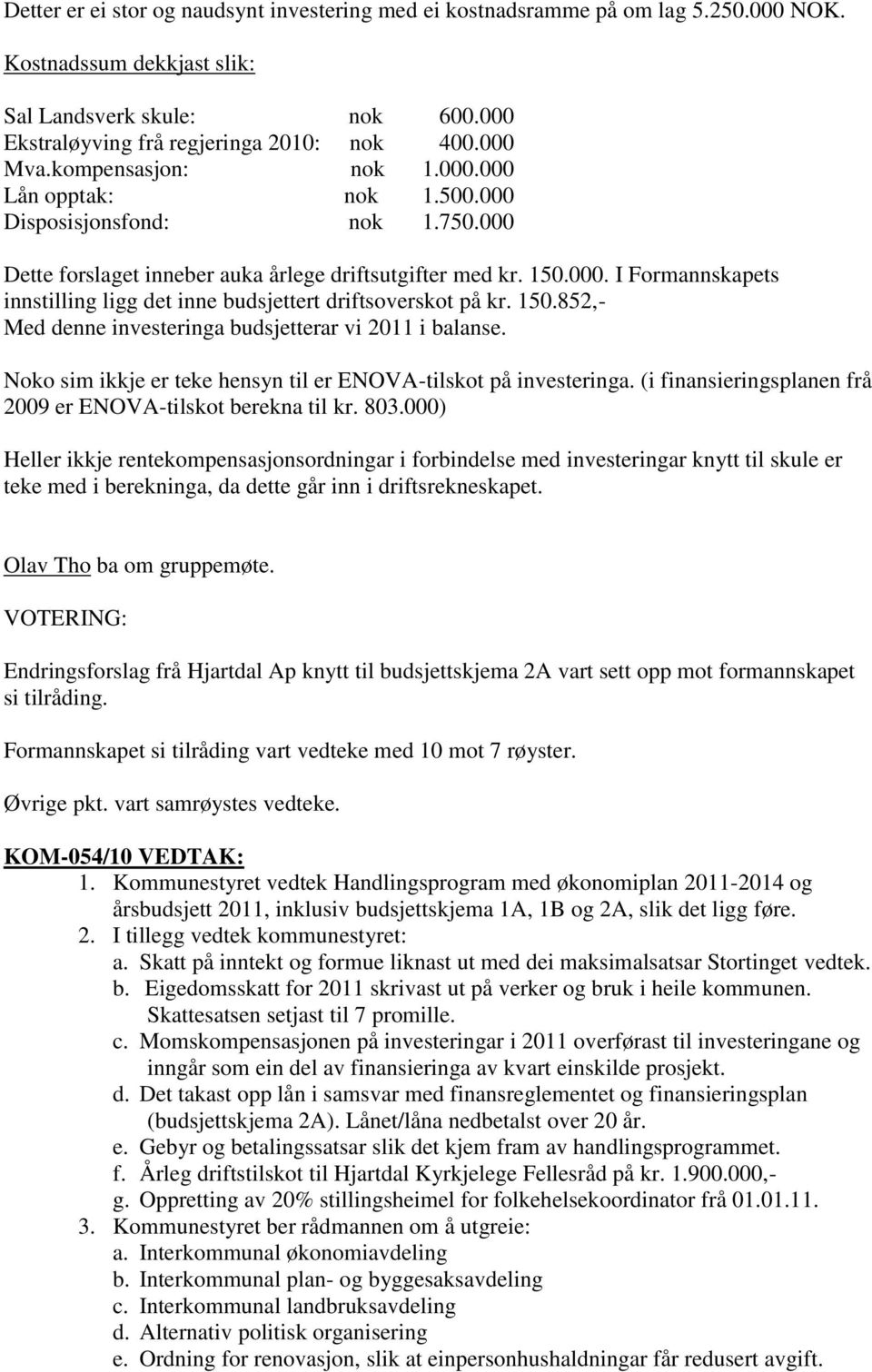 150.852,- Med denne investeringa budsjetterar vi 2011 i balanse. Noko sim ikkje er teke hensyn til er ENOVA-tilskot på investeringa. (i finansieringsplanen frå 2009 er ENOVA-tilskot berekna til kr.