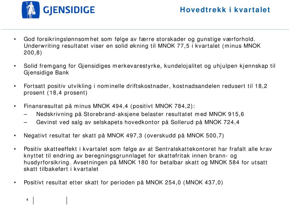 Fortsatt positiv utvikling i nominelle driftskostnader, kostnadsandelen redusert til 18,2 prosent (18,4 prosent) Finansresultat på minus MNOK 494,4 (positivt MNOK 784,2): Nedskrivning på