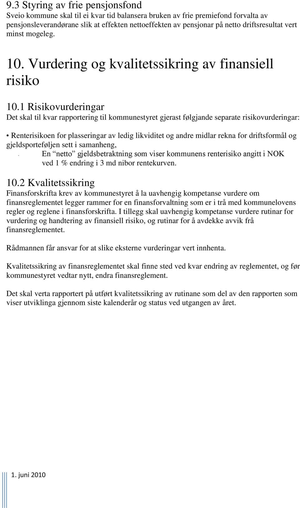 1 Risikovurderingar Det skal til kvar rapportering til kommunestyret gjerast følgjande separate risikovurderingar: Renterisikoen for plasseringar av ledig likviditet og andre midlar rekna for