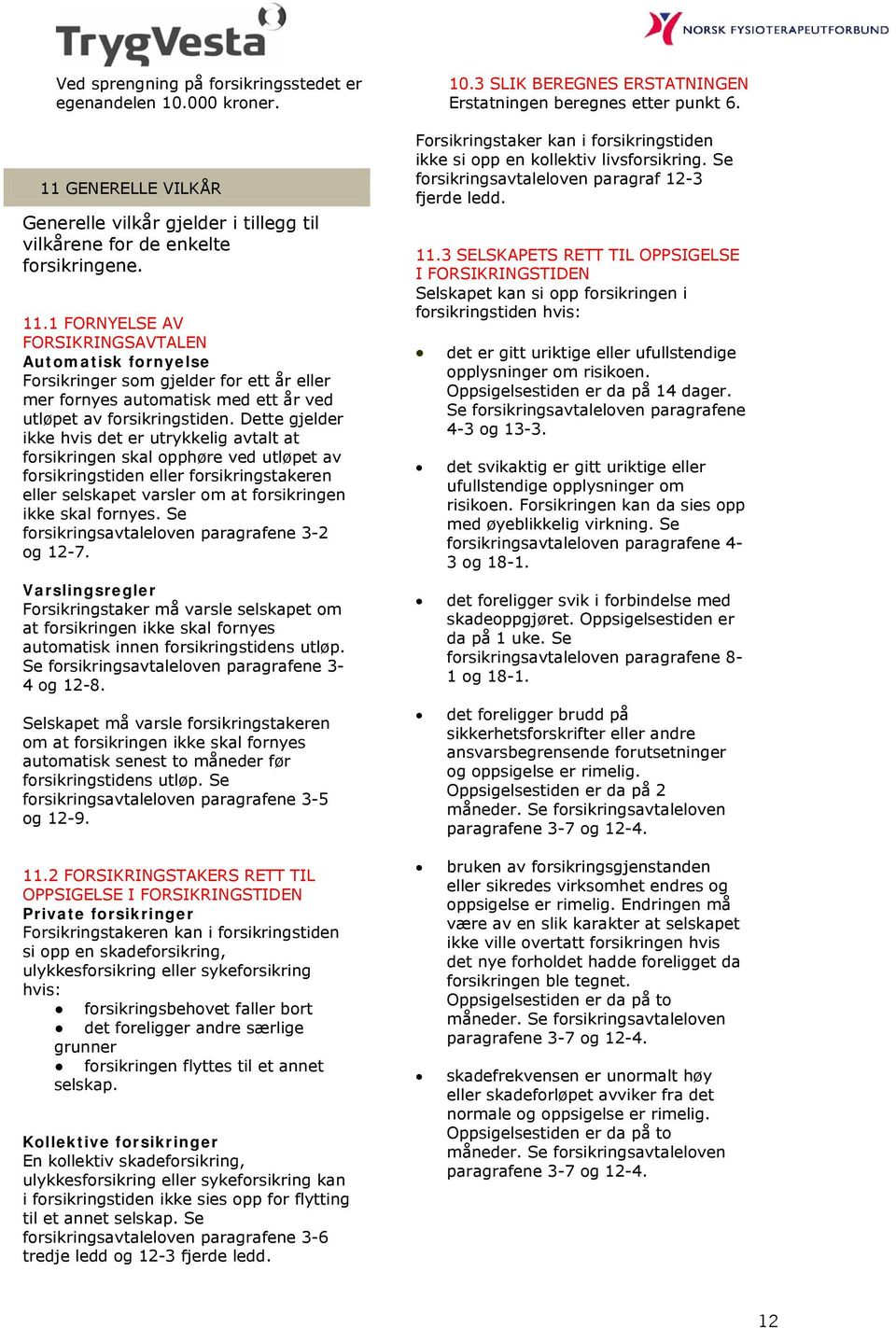 1 FORNYELSE AV FORSIKRINGSAVTALEN Automatisk fornyelse Forsikringer som gjelder for ett år eller mer fornyes automatisk med ett år ved utløpet av forsikringstiden.