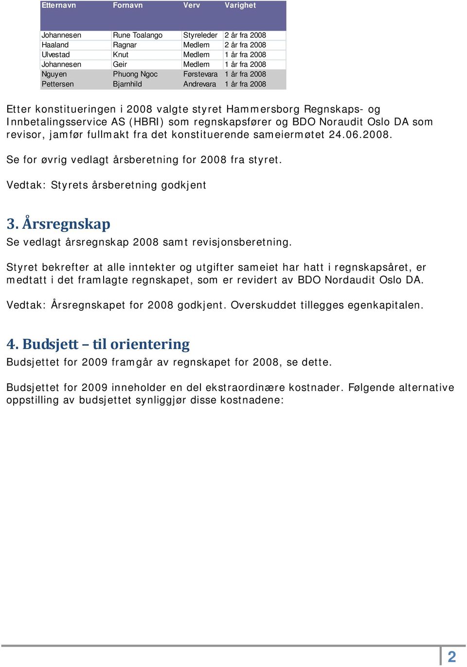 og BDO Noraudit Oslo DA som revisor, jamfør fullmakt fra det konstituerende sameiermøtet 24.06.2008. Se for øvrig vedlagt årsberetning for 2008 fra styret. Vedtak: Styrets årsberetning godkjent 3.