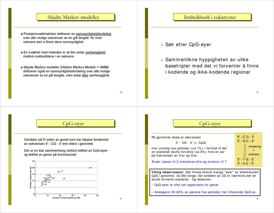 Skjulte Markov modeller (Hidden Markov Models = HMM) definerer også en sannsynlighetsfordeling over alle mulige sekvenser av en gitt lengde, men antar ikke uavhengighet.