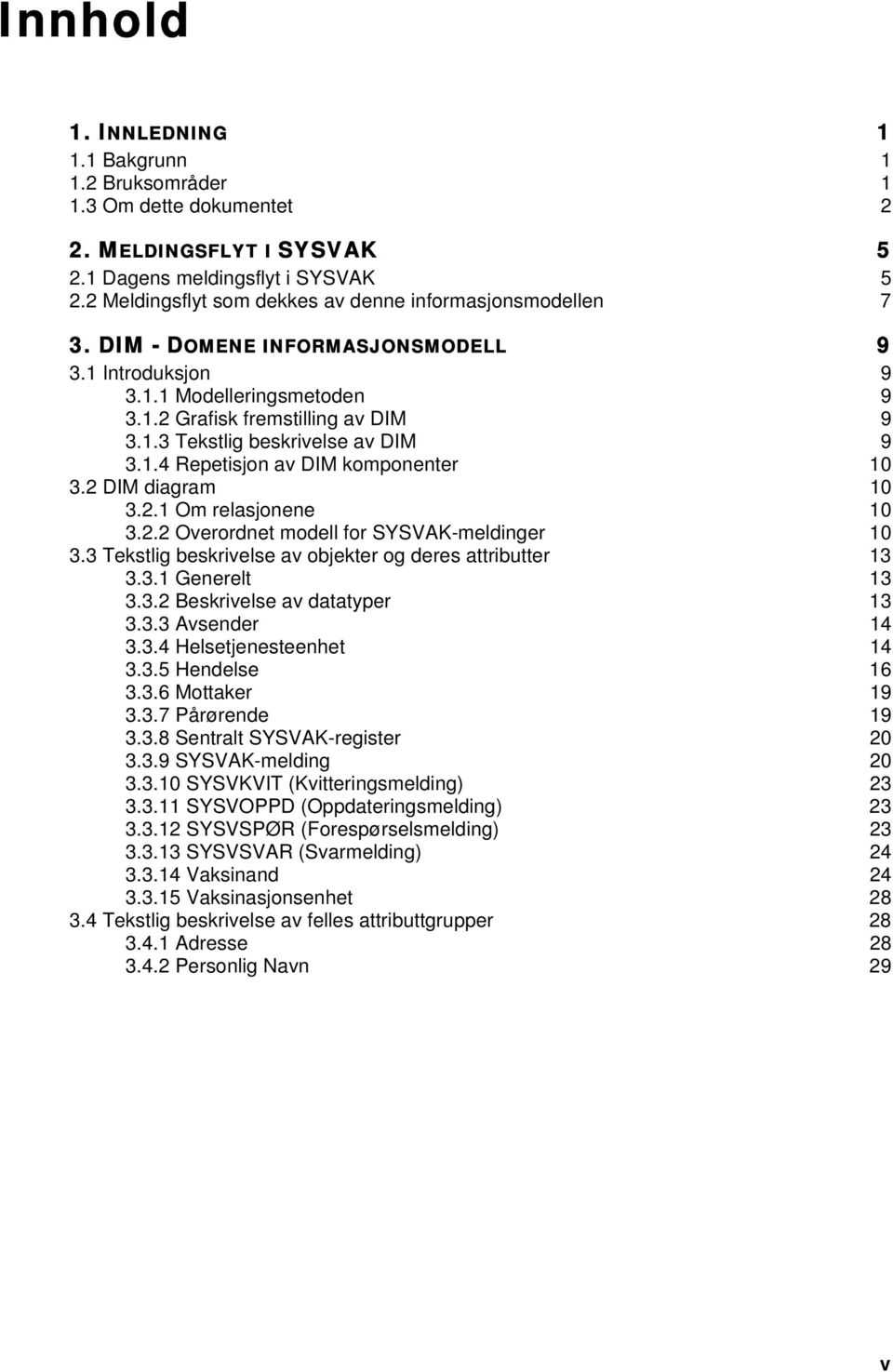 1.4 Repetisjon av DIM komponenter 10 3.2 DIM diagram 10 3.2.1 Om relasjonene 10 3.2.2 Overordnet modell for SYSVAK-meldinger 10 3.3 Tekstlig beskrivelse av objekter og deres attributter 13 3.3.1 Generelt 13 3.