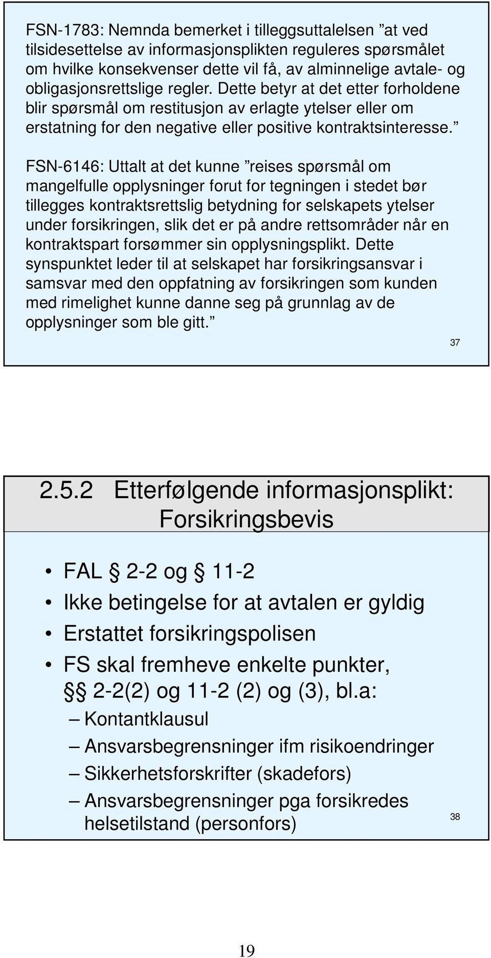 FSN-6146: Uttalt at det kunne reises spørsmål om mangelfulle opplysninger forut for tegningen i stedet bør tillegges kontraktsrettslig betydning for selskapets ytelser under forsikringen, slik det er