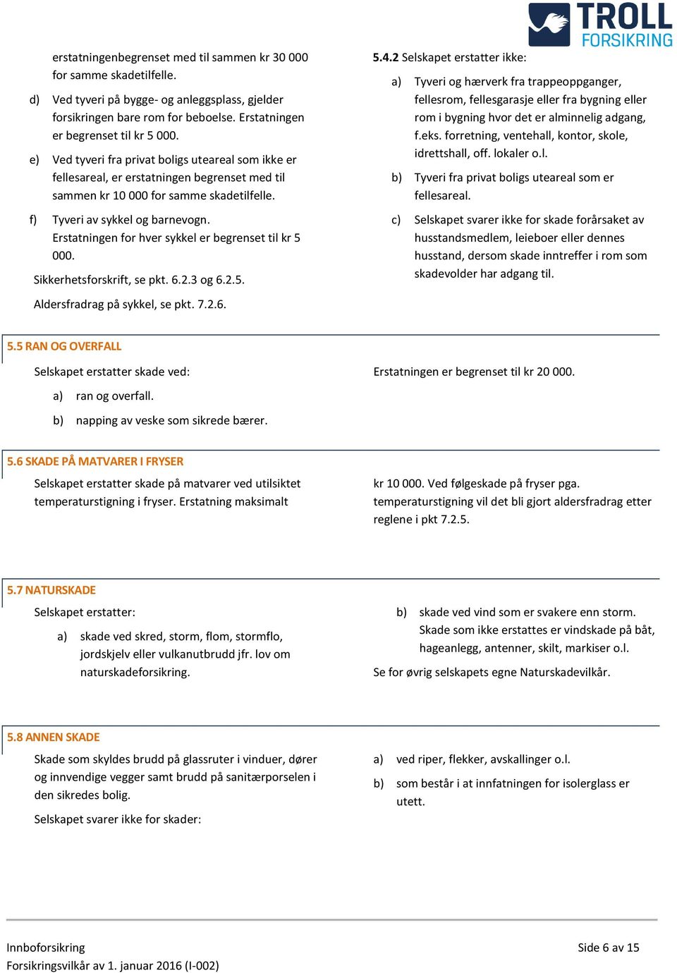 Erstatningen for hver sykkel er begrenset til kr 5 000. Sikkerhetsforskrift, se pkt. 6.2.3 og 6.2.5. Aldersfradrag på sykkel, se pkt. 7.2.6. 5.4.