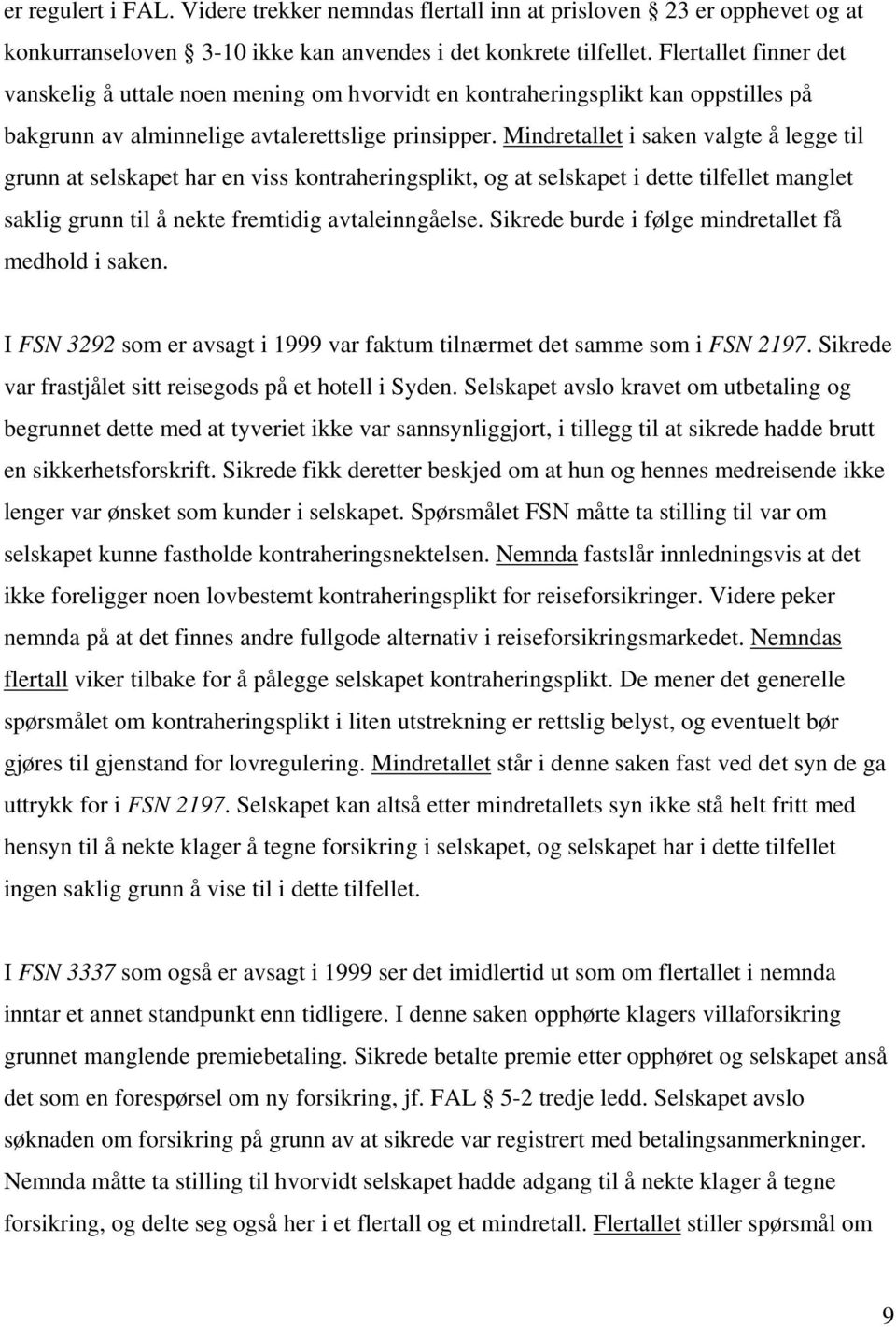 Mindretallet i saken valgte å legge til grunn at selskapet har en viss kontraheringsplikt, og at selskapet i dette tilfellet manglet saklig grunn til å nekte fremtidig avtaleinngåelse.