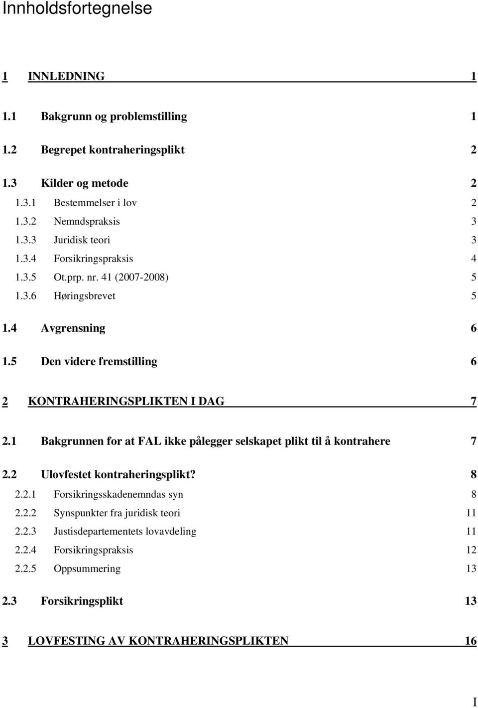 5 Den videre fremstilling 6 2 KONTRAHERINGSPLIKTEN I DAG 7 2.1 Bakgrunnen for at FAL ikke pålegger selskapet plikt til å kontrahere 7 2.2 Ulovfestet kontraheringsplikt? 8 2.2.1 Forsikringsskadenemndas syn 8 2.