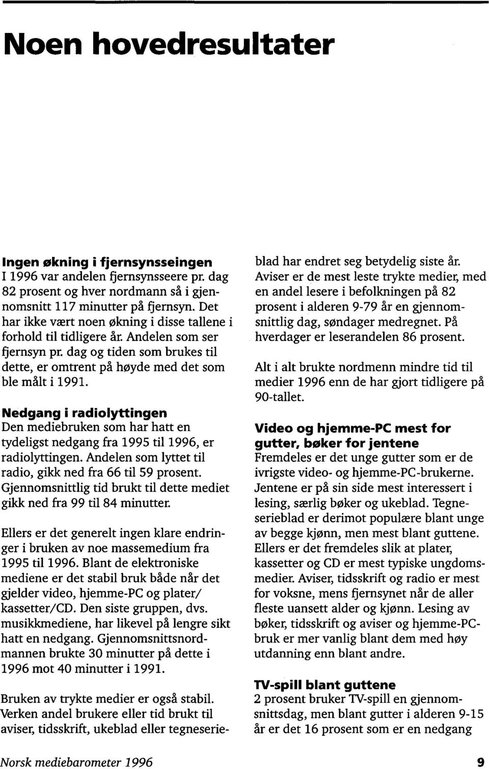 Nedgang i radiolyttingen Den mediebruken som har hatt en tydeligst nedgang fra 1995 til 1996, er radiolyttingen. Andelen som lyttet til radio, gikk ned fra 66 til 59 prosent.