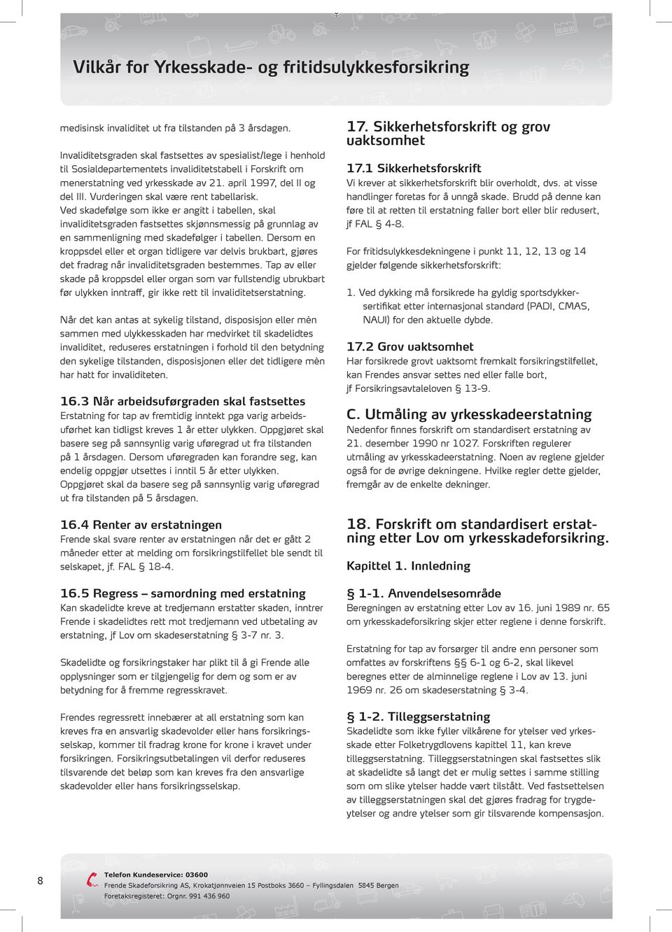 Vurderingen skal være rent tabellarisk. Ved skadefølge som ikke er angitt i tabellen, skal invaliditetsgraden fastsettes skjønnsmessig på grunnlag av en sammenligning med skadefølger i tabellen.