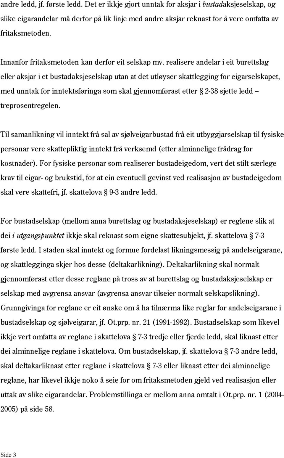 realisere andelar i eit burettslag eller aksjar i et bustadaksjeselskap utan at det utløyser skattlegging for eigarselskapet, med unntak for inntektsføringa som skal gjennomførast etter 2-38 sjette