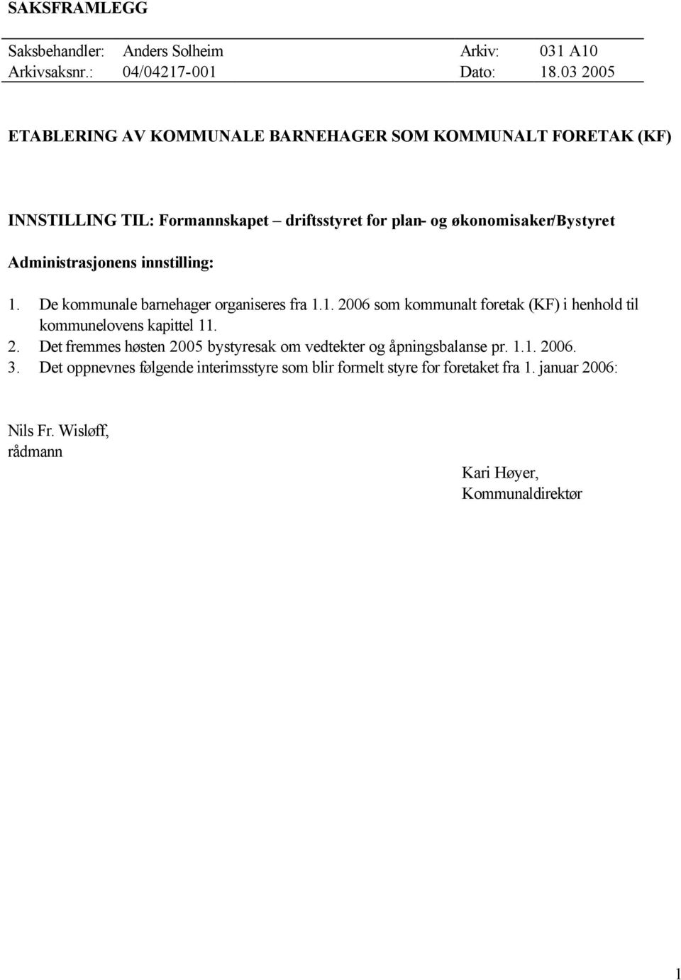 Administrasjonens innstilling: 1. De kommunale barnehager organiseres fra 1.1. 2006 som kommunalt foretak (KF) i henhold til kommunelovens kapittel 11. 2. Det fremmes høsten 2005 bystyresak om vedtekter og åpningsbalanse pr.