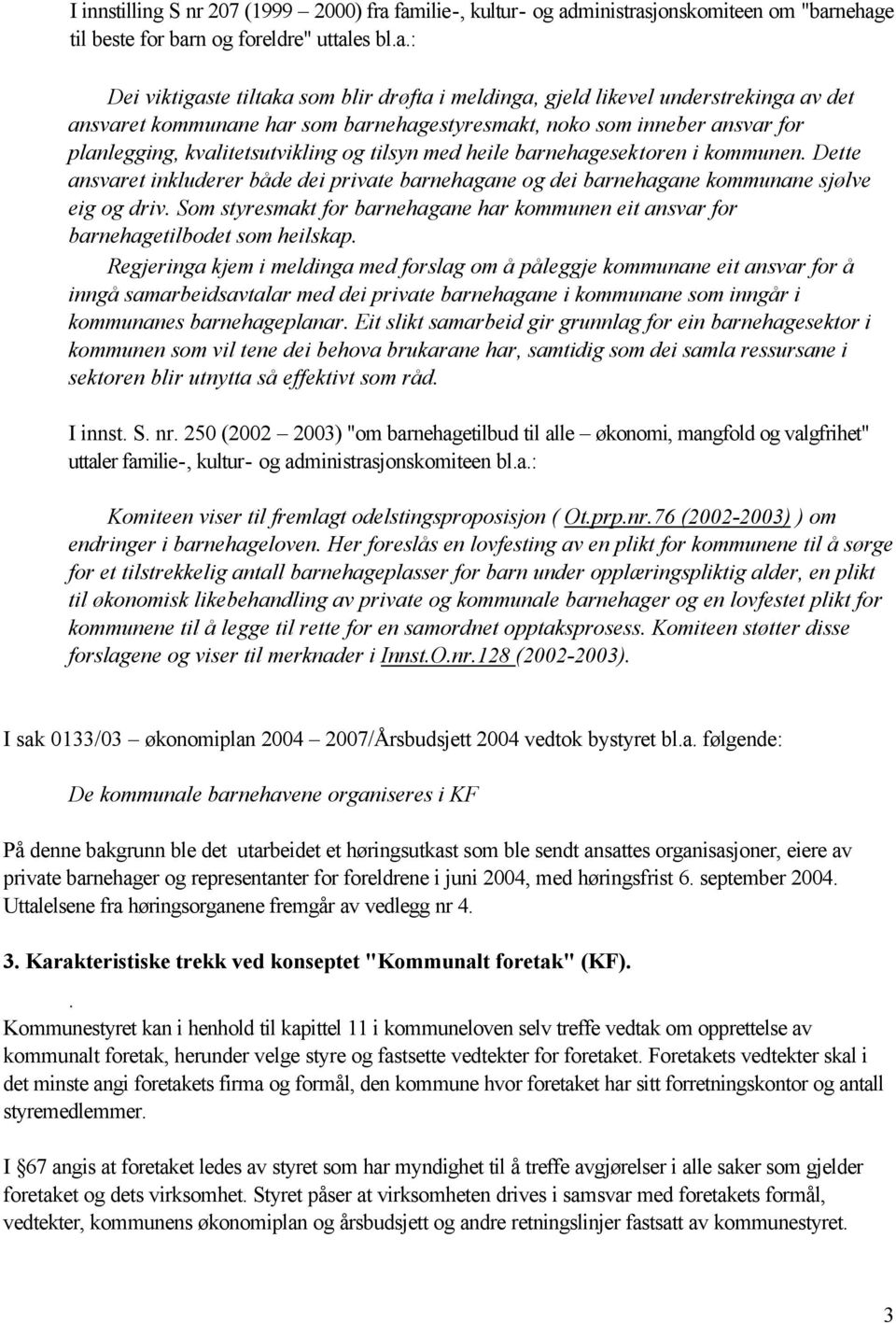 ansvaret kommunane har som barnehagestyresmakt, noko som inneber ansvar for planlegging, kvalitetsutvikling og tilsyn med heile barnehagesektoren i kommunen.