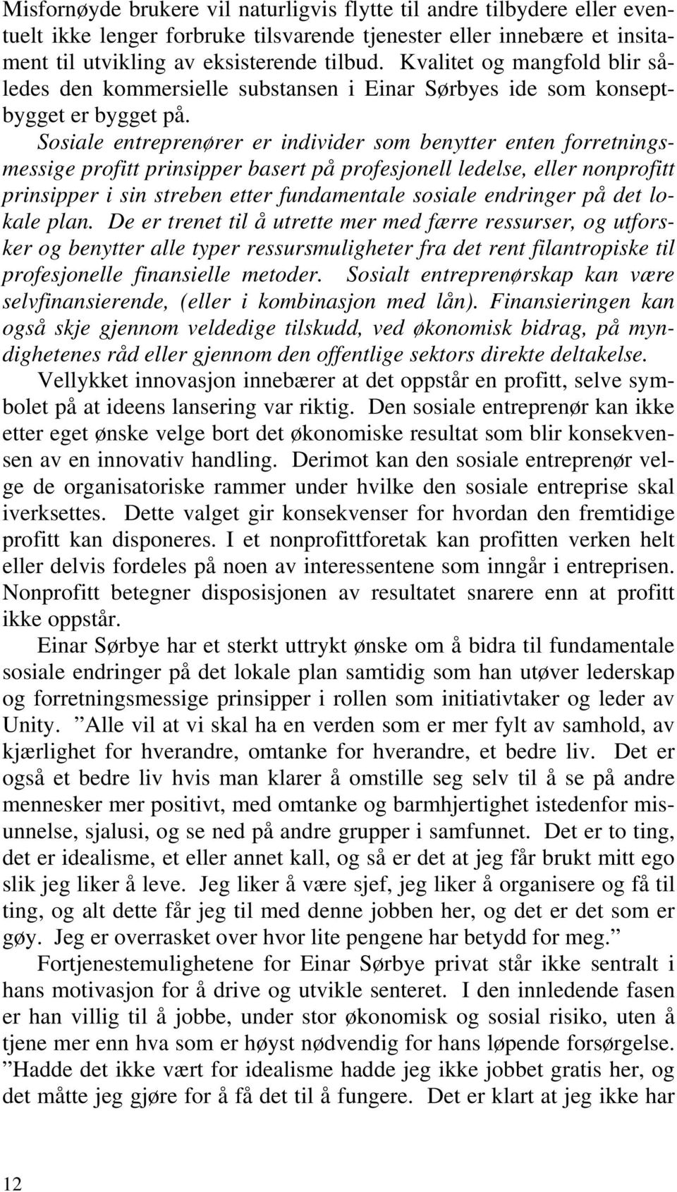 Sosiale entreprenører er individer som benytter enten forretningsmessige profitt prinsipper basert på profesjonell ledelse, eller nonprofitt prinsipper i sin streben etter fundamentale sosiale