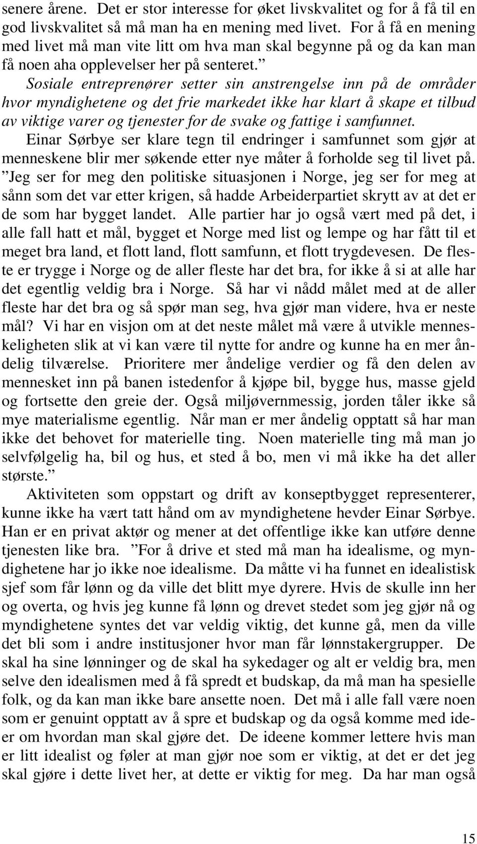 Sosiale entreprenører setter sin anstrengelse inn på de områder hvor myndighetene og det frie markedet ikke har klart å skape et tilbud av viktige varer og tjenester for de svake og fattige i