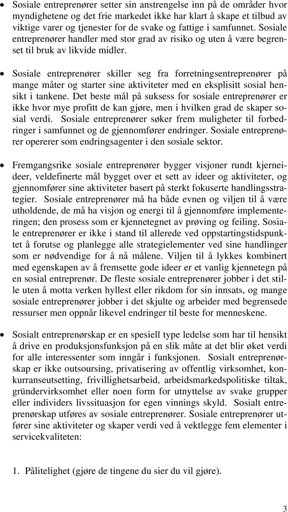 Sosiale entreprenører skiller seg fra forretningsentreprenører på mange måter og starter sine aktiviteter med en eksplisitt sosial hensikt i tankene.