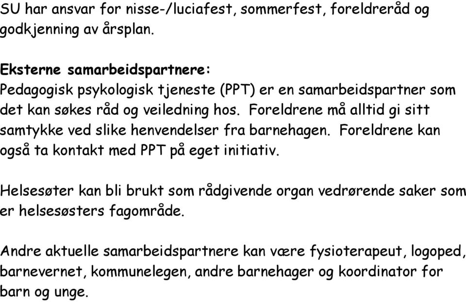 Foreldrene må alltid gi sitt samtykke ved slike henvendelser fra barnehagen. Foreldrene kan også ta kontakt med PPT på eget initiativ.