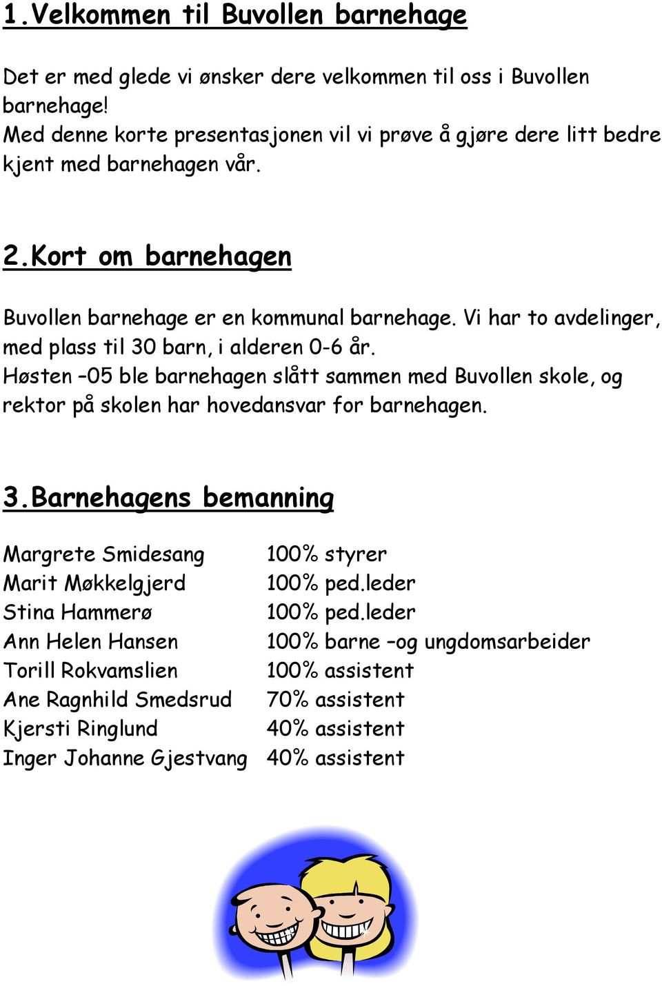 Vi har to avdelinger, med plass til 30 barn, i alderen 0-6 år. Høsten 05 ble barnehagen slått sammen med Buvollen skole, og rektor på skolen har hovedansvar for barnehagen. 3.Barnehagens bemanning Margrete Smidesang 100% styrer Marit Møkkelgjerd 100% ped.